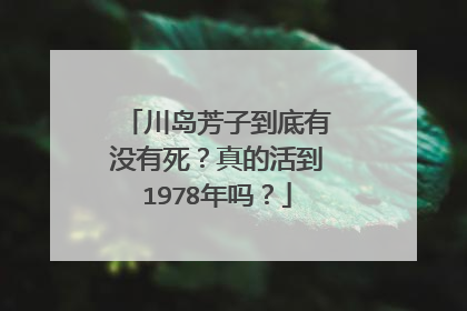 川岛芳子到底有没有死？真的活到1978年吗？