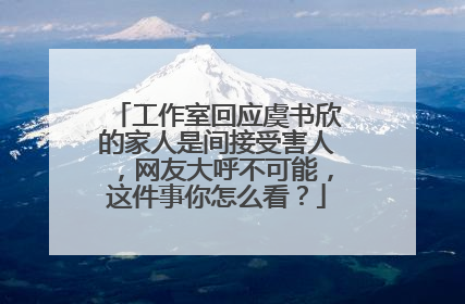 工作室回应虞书欣的家人是间接受害人，网友大呼不可能，这件事你怎么看？