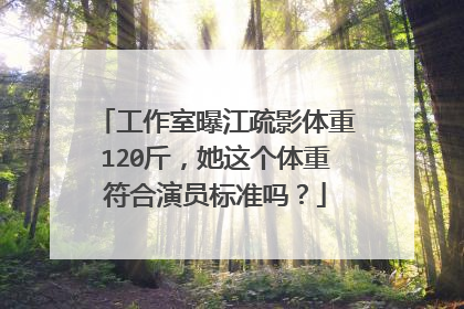 工作室曝江疏影体重120斤，她这个体重符合演员标准吗？