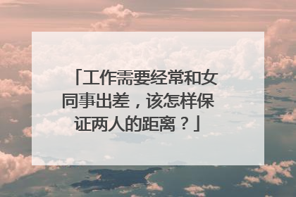 工作需要经常和女同事出差，该怎样保证两人的距离？