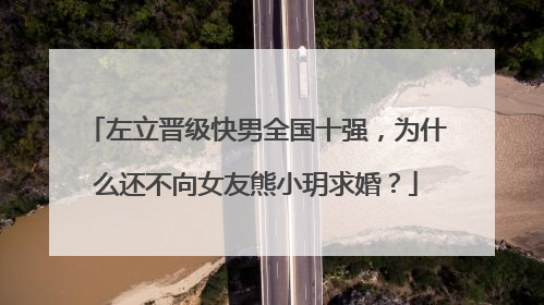 左立晋级快男全国十强,为什么还不向女友熊小玥求婚?