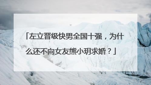 左立晋级快男全国十强，为什么还不向女友熊小玥求婚？