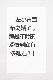 左小青宣布离婚了,跨越年龄的爱情到底有多难走?
