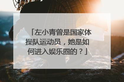 左小青曾是国家体操队运动员,她是如何进入娱乐圈的?