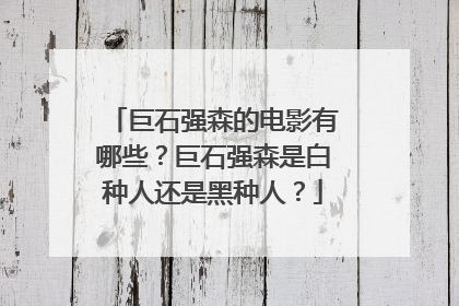 巨石强森的电影有哪些?巨石强森是白种人还是黑种人?