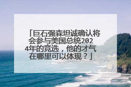 巨石强森坦诚确认将会参与美国总统2024年的竞选,他的才气在哪里可以体现?