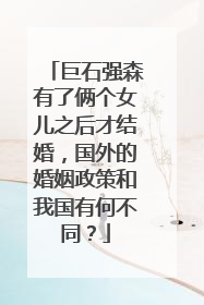 巨石强森有了俩个女儿之后才结婚，国外的婚姻政策和我国有何不同？