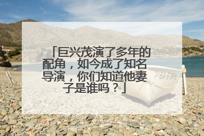 巨兴茂演了多年的配角,如今成了知名导演,你们知道他妻子是谁吗?