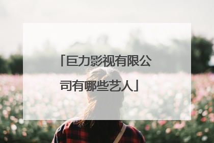 巨力影视有限公司有哪些艺人