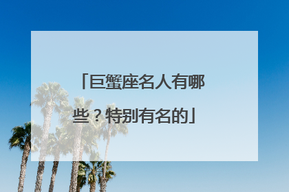 巨蟹座名人有哪些？特别有名的