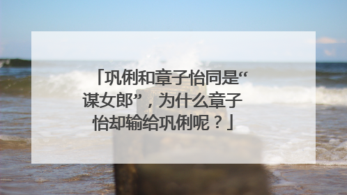 巩俐和章子怡同是“谋女郎”,为什么章子怡却输给巩俐呢?