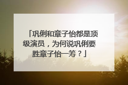 巩俐和章子怡都是顶级演员,为何说巩俐要胜章子怡一筹?