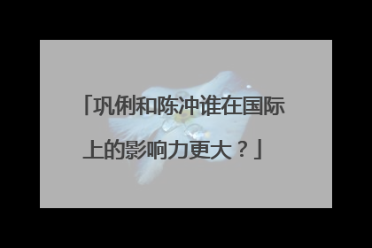巩俐和陈冲谁在国际上的影响力更大?
