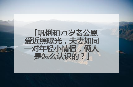 巩俐和71岁老公恩爱近照曝光，夫妻如同一对年轻小情侣，俩人是怎么认识的？