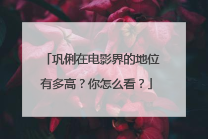 巩俐在电影界的地位有多高?你怎么看?