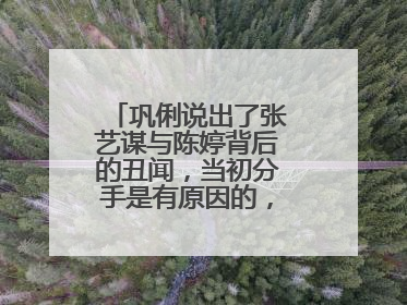 巩俐说出了张艺谋与陈婷背后的丑闻,当初分手是有原因的,发生了什么?