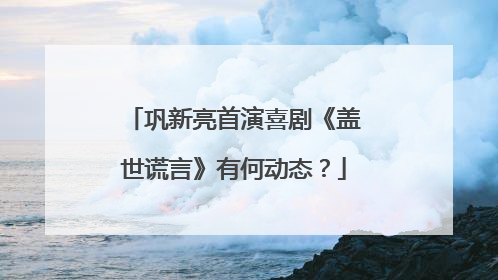 巩新亮首演喜剧《盖世谎言》有何动态？