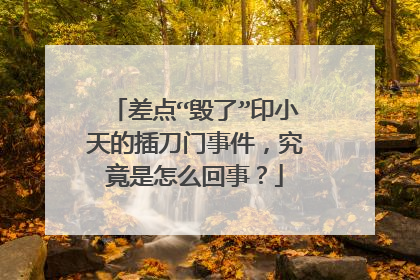 差点“毁了”印小天的插刀门事件,究竟是怎么回事?