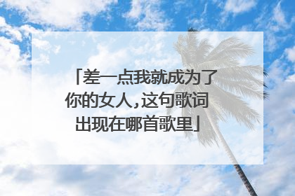 差一点我就成为了你的女人,这句歌词出现在哪首歌里
