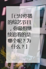 已经停播的综艺节目,你最想继续追看的是哪个呢?为什么?
