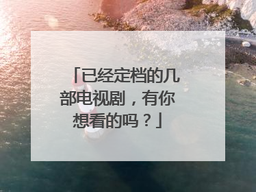 已经定档的几部电视剧，有你想看的吗？