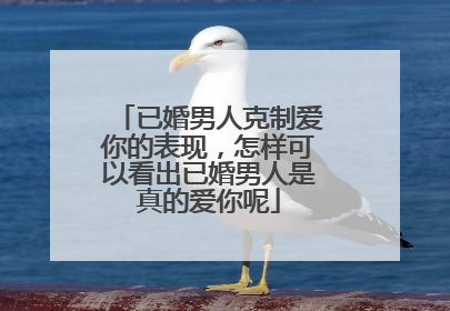 已婚男人克制爱你的表现，怎样可以看出已婚男人是真的爱你呢
