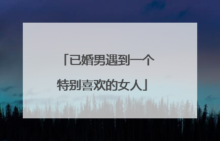 已婚男遇到一个特别喜欢的女人