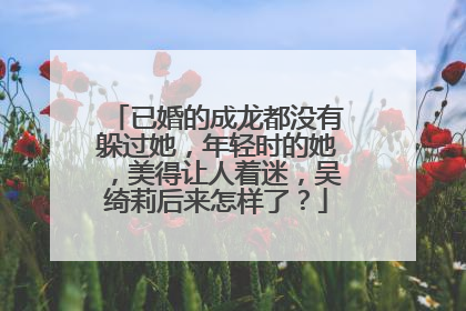 已婚的成龙都没有躲过她，年轻时的她，美得让人着迷，吴绮莉后来怎样了？
