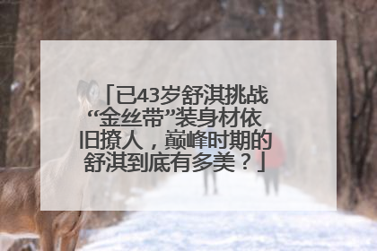 已43岁舒淇挑战“金丝带”装身材依旧撩人，巅峰时期的舒淇到底有多美？