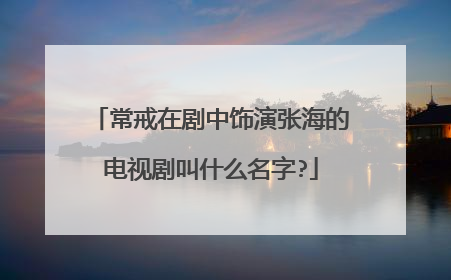 常戒在剧中饰演张海的电视剧叫什么名字?