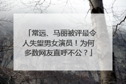常远、马丽被评最令人失望男女演员！为何多数网友直呼不公？