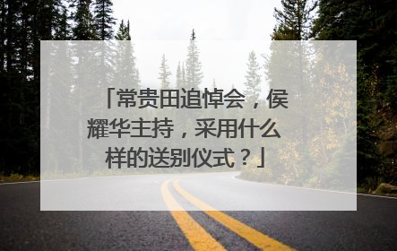 常贵田追悼会，侯耀华主持，采用什么样的送别仪式？