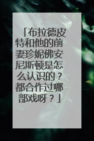 布拉德皮特和他的前妻珍妮佛安尼斯顿是怎么认识的？都合作过哪部戏呀？