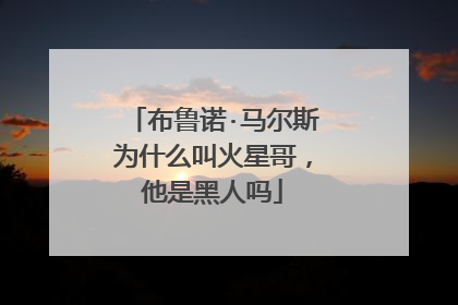 布鲁诺·马尔斯为什么叫火星哥，他是黑人吗