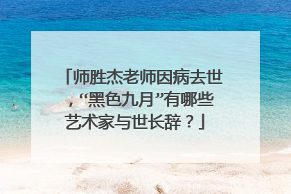 师胜杰老师因病去世，“黑色九月”有哪些艺术家与世长辞？