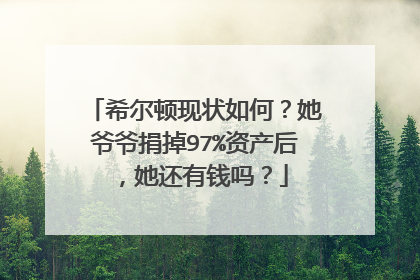 希尔顿现状如何?她爷爷捐掉97%资产后,她还有钱吗?