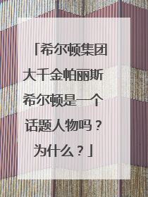 希尔顿集团大千金帕丽斯希尔顿是一个话题人物吗?为什么?