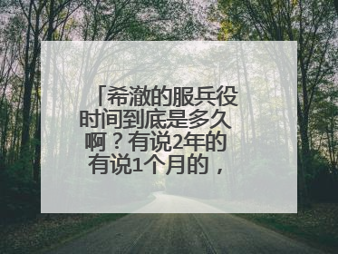 希澈的服兵役时间到底是多久啊？有说2年的有说1个月的，到底多久啊？