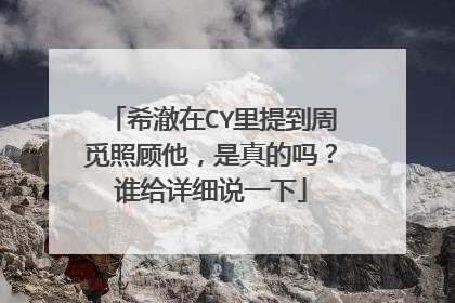 希澈在CY里提到周觅照顾他，是真的吗？谁给详细说一下