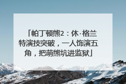 帕丁顿熊2:休·格兰特演技突破,一人饰演五角,把萌熊坑进监狱