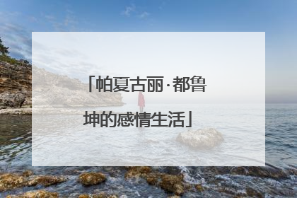 帕夏古丽·都鲁坤的感情生活