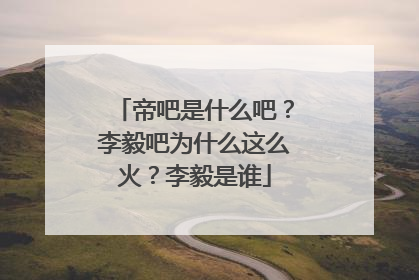 帝吧是什么吧?李毅吧为什么这么火?李毅是谁