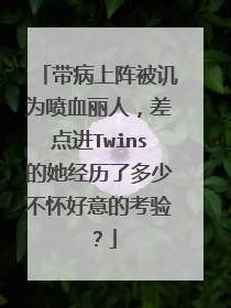 带病上阵被讥为喷血丽人,差点进Twins的她经历了多少不怀好意的考验?