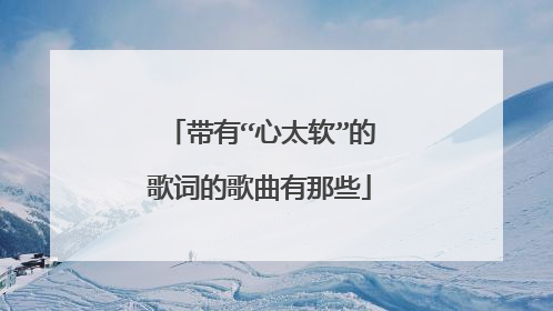 带有“心太软”的歌词的歌曲有那些