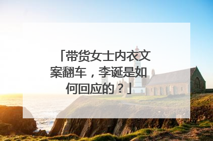 带货女士内衣文案翻车,李诞是如何回应的?