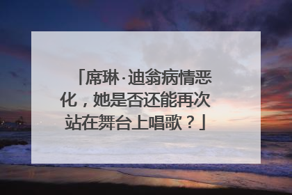 席琳·迪翁病情恶化,她是否还能再次站在舞台上唱歌?