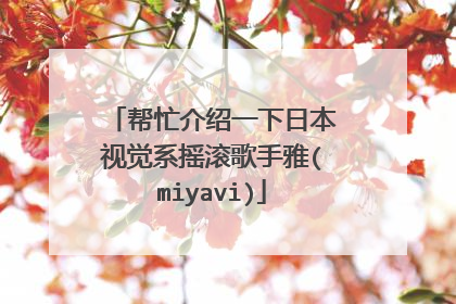 帮忙介绍一下日本视觉系摇滚歌手雅(miyavi)