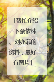 帮忙介绍一下蔡依林、刘亦菲的资料,最好有图片