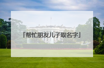 帮忙朋友儿子取名字