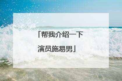 帮我介绍一下演员施易男